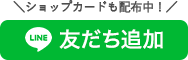 LINE友だち追加　ショップカードも配布中！