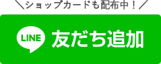 LINE友だち追加　ショップカードも配布中！