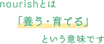 nourishとは「養う・育てる」という意味です