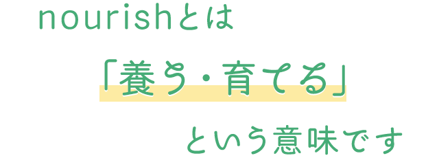 nourishとは「養う・育てる」という意味です