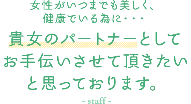 女性がいつまでも美しく、健康でいる為に・・・ 貴女のパートナーとしてお手伝いさせて頂きたいと思っております。